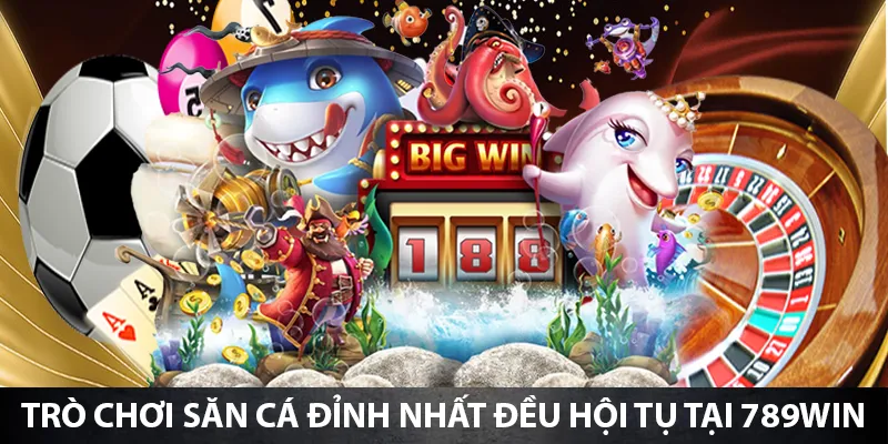 Các trò chơi săn cá đỉnh nhất đều hội tụ tại 789Win