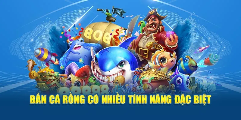 Bắn cá rồng có nhiều tính năng đặc biệt