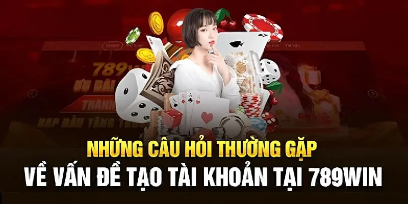 Trả lời những nội dung liên quan đến tạo tài khoản tại 789win