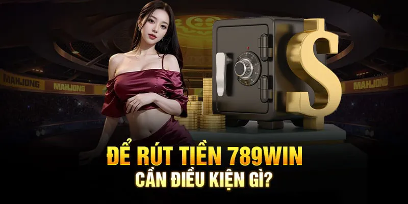 Một số điều kiện hội viên cần biết nếu muốn rút tiền 789win