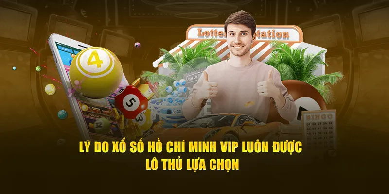 Lý do xổ số Hồ Chí Minh Vip luôn được lô thủ lựa chọn