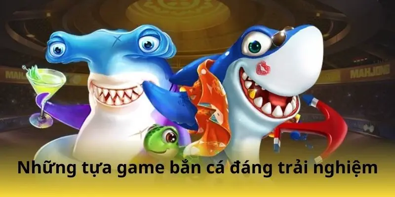 Những tựa game săn cá đáng trải nghiệm