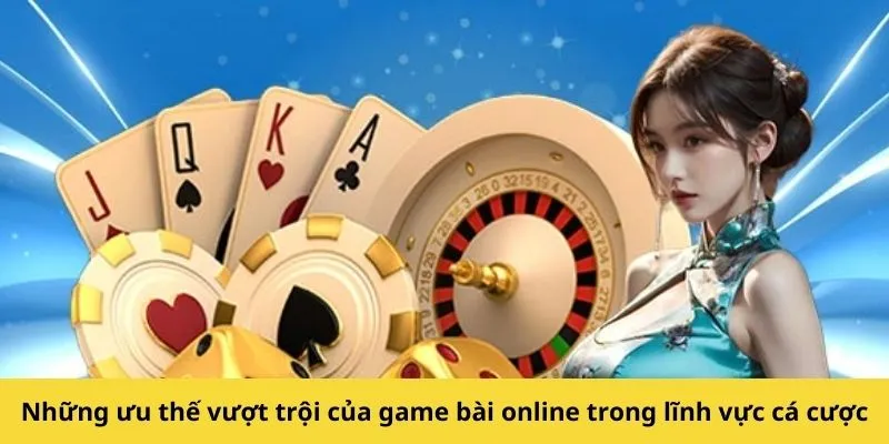 Những ưu thế vượt trội của game bài online trong lĩnh vực cá cược